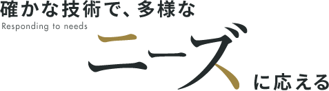 確かな技術で、多彩なニーズに応える